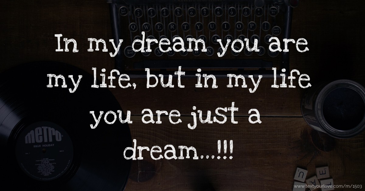 In my dream you are my life, but in my life you are... | Text Message