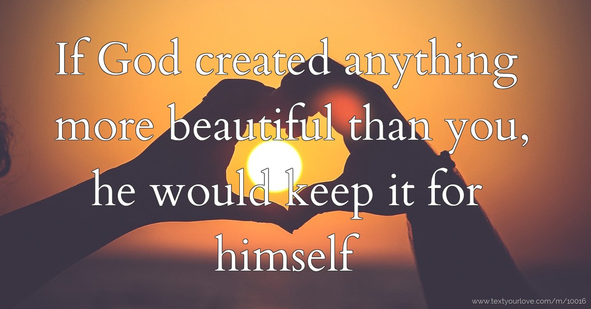 If God created anything more beautiful than you, he... | Text Message ...