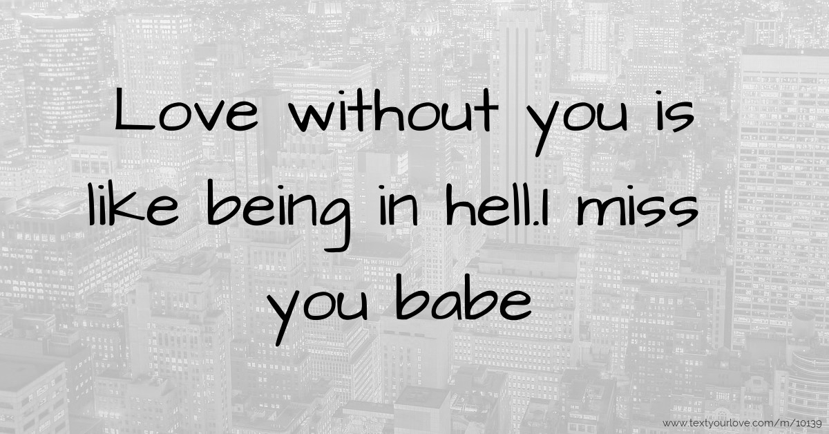 Love without you is like being in hell.I miss you babe | Text Message