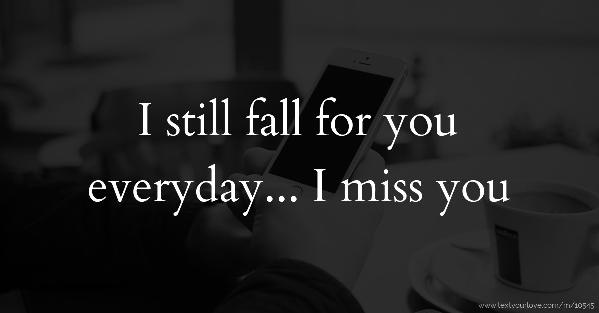 I still fall for you everyday... I miss you | Text Message by Stevetommy