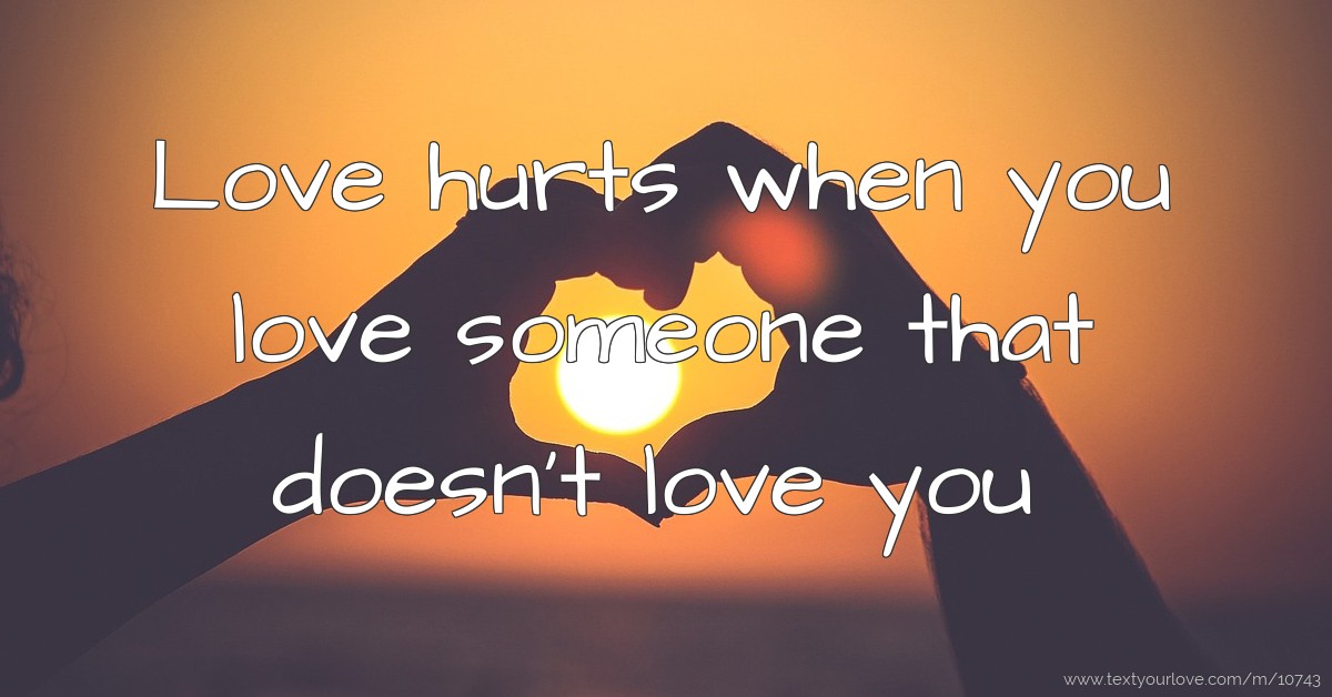 Love hurts when you love someone that doesn't love you. | Text Message ...