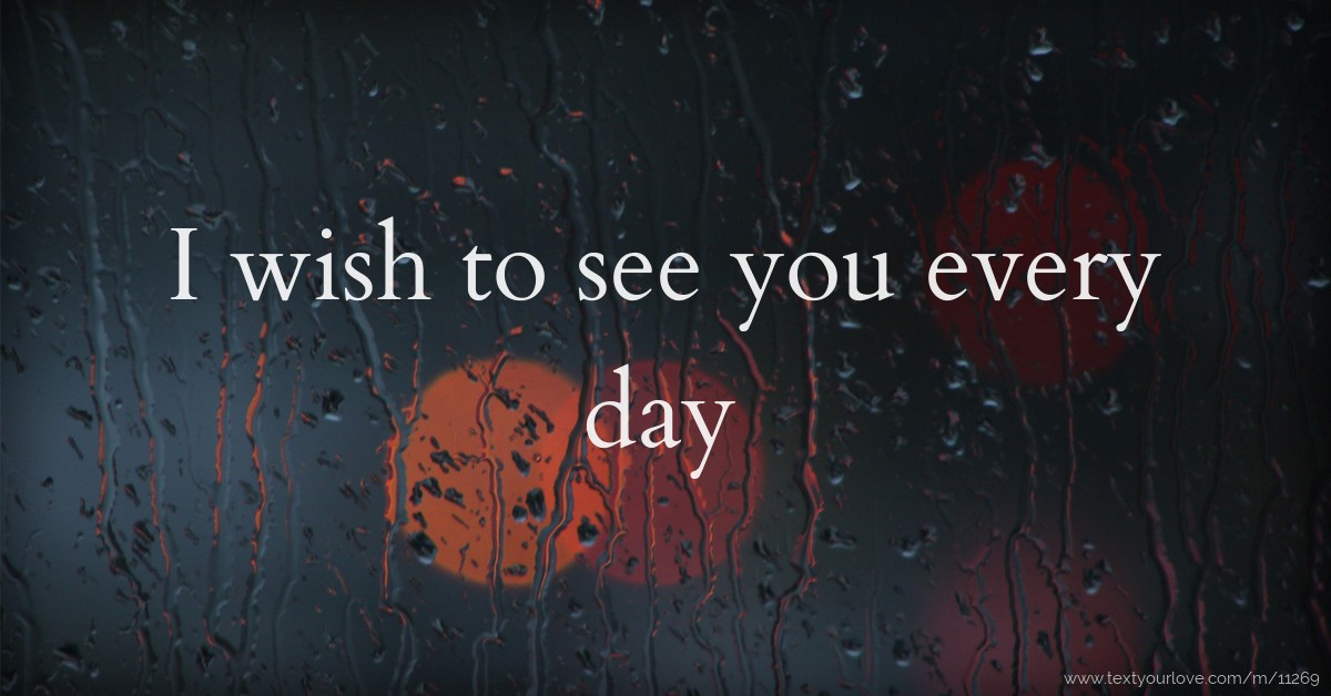 I wish to see you every day | Text Message by Mamoi