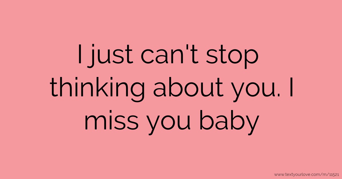 I just can't stop thinking about you. I miss you baby. | Text Message ...