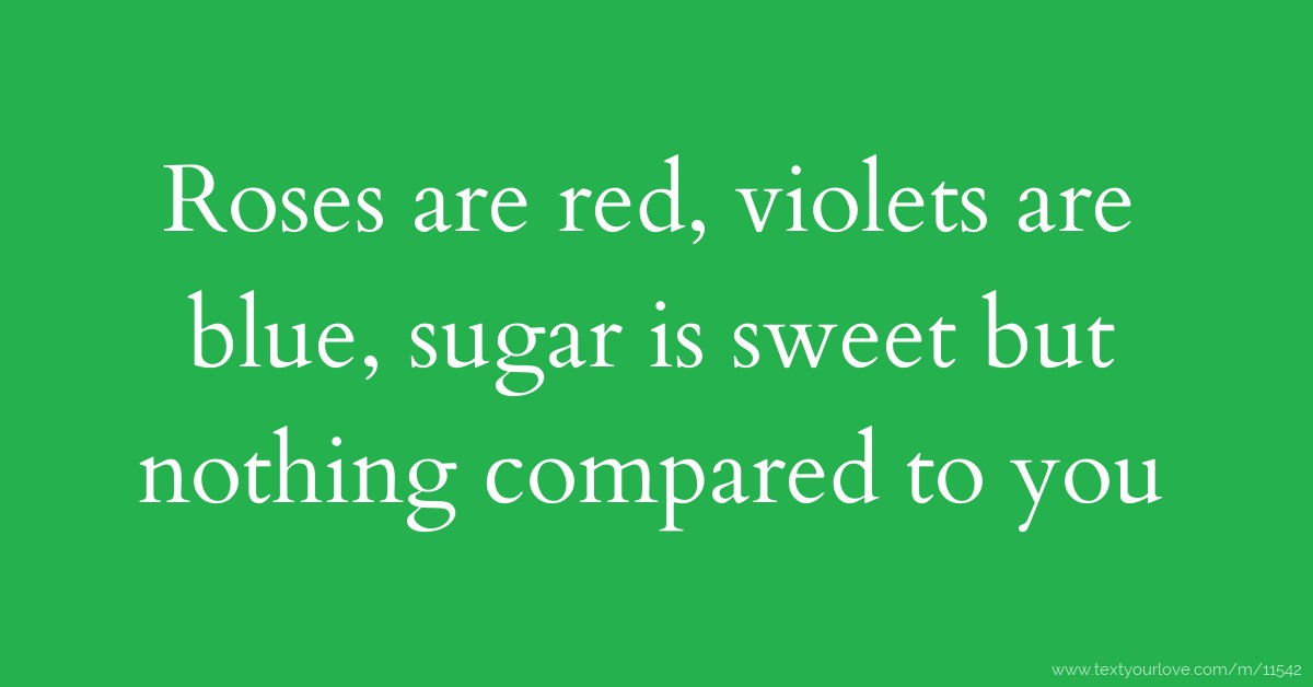 Roses are red, violets are blue, sugar is sweet but... | Text Message ...