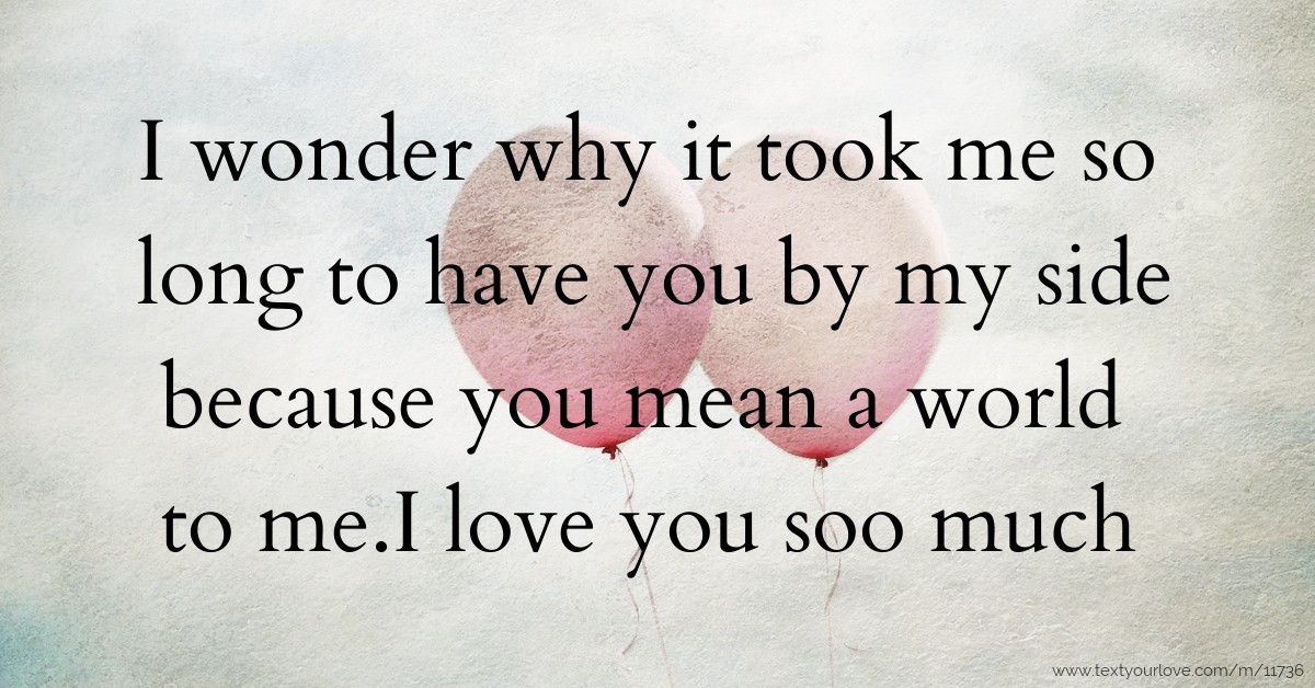 I wonder why it took me so long to have you by my side... | Text ...