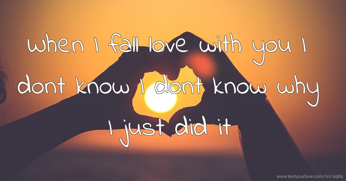 When I fall love with you I dont know I dont know why I... | Text ...
