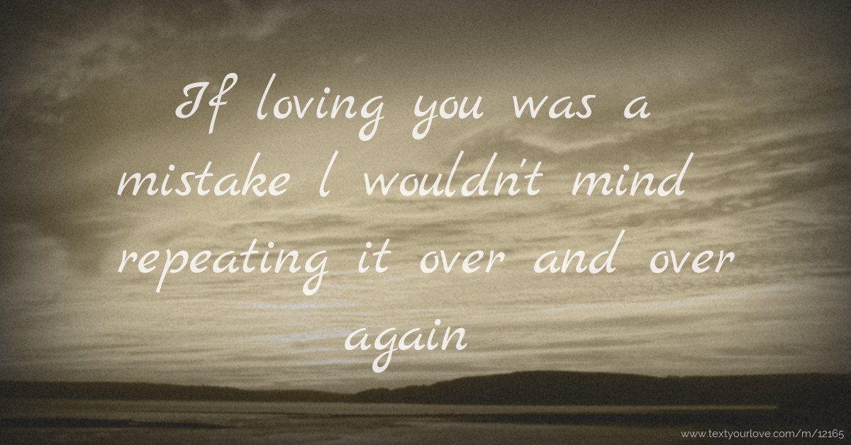 If loving you was a mistake l wouldn't mind repeating... | Text Message ...