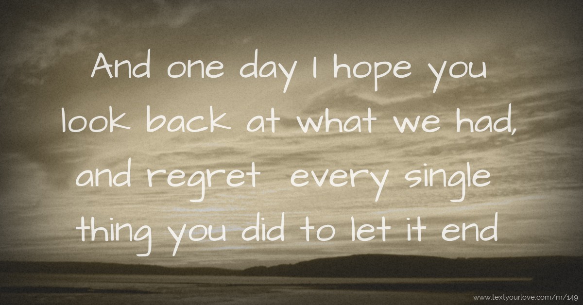 And one day I hope you look back at what we had, and... | Text Message ...