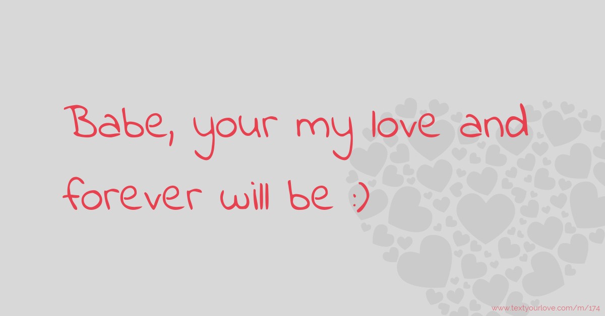 Babe, your my love and forever will be :) | Text Message by Mrs.Garcia