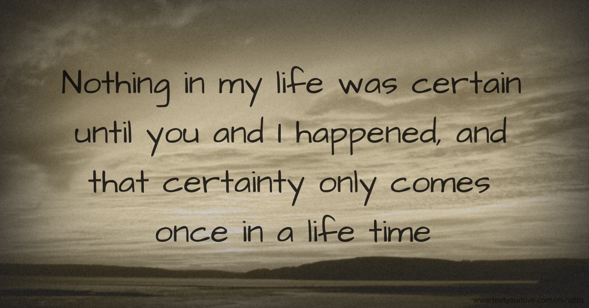 Nothing in my life was certain until you and I... | Text Message by ...