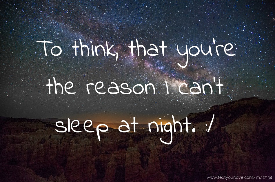 To think, that you're the reason I can't sleep at... | Text Message by ...
