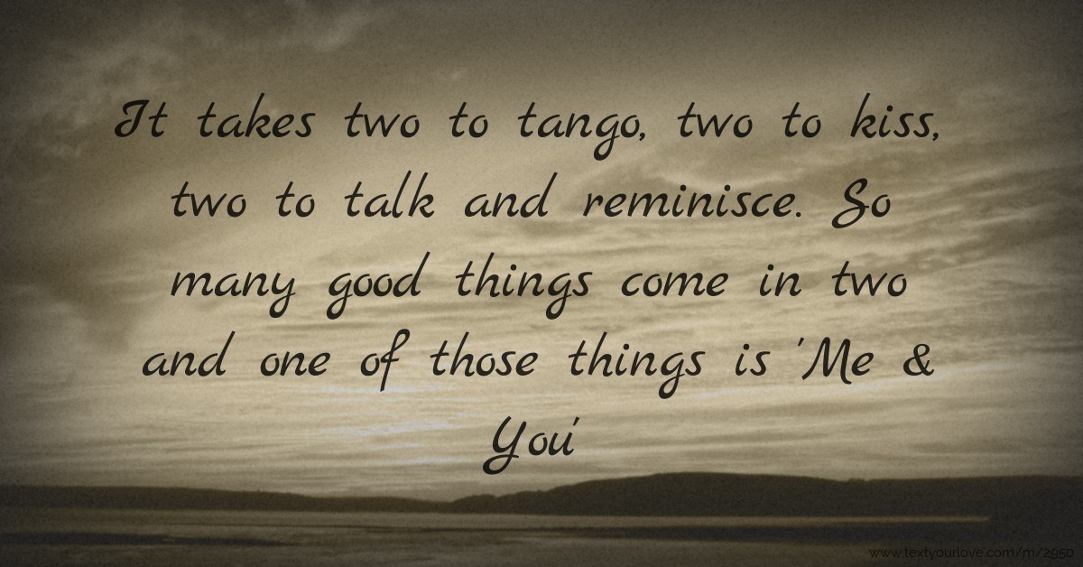 It takes two to tango, two to kiss, two to talk and 