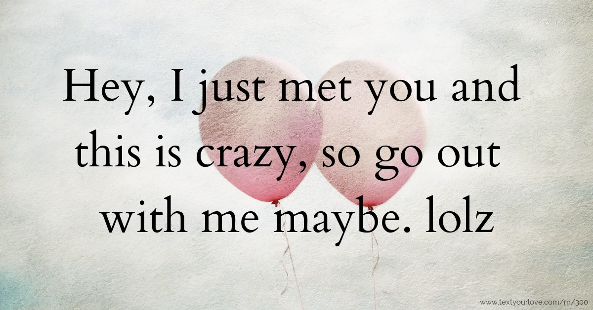 Hey, I just met you and this is crazy, so go out with... | Text Message ...