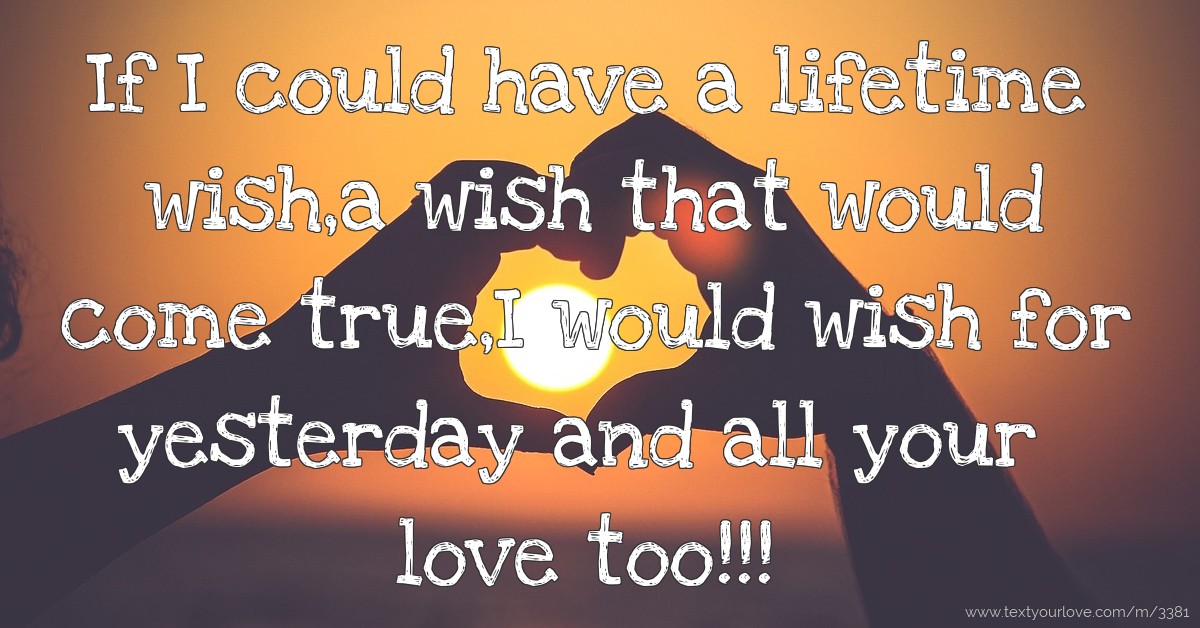 If I could have a lifetime wish,a wish that would come... | Text ...