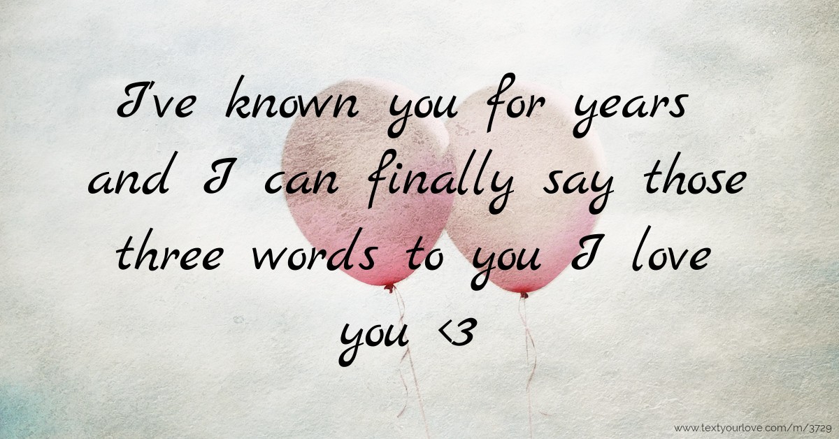 I've known you for years and I can finally say those... | Text Message ...