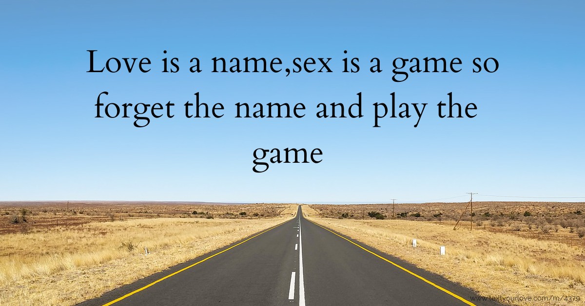 Love Is A Name Sex Is A Game So Forget The Name And Text Message By Coffee