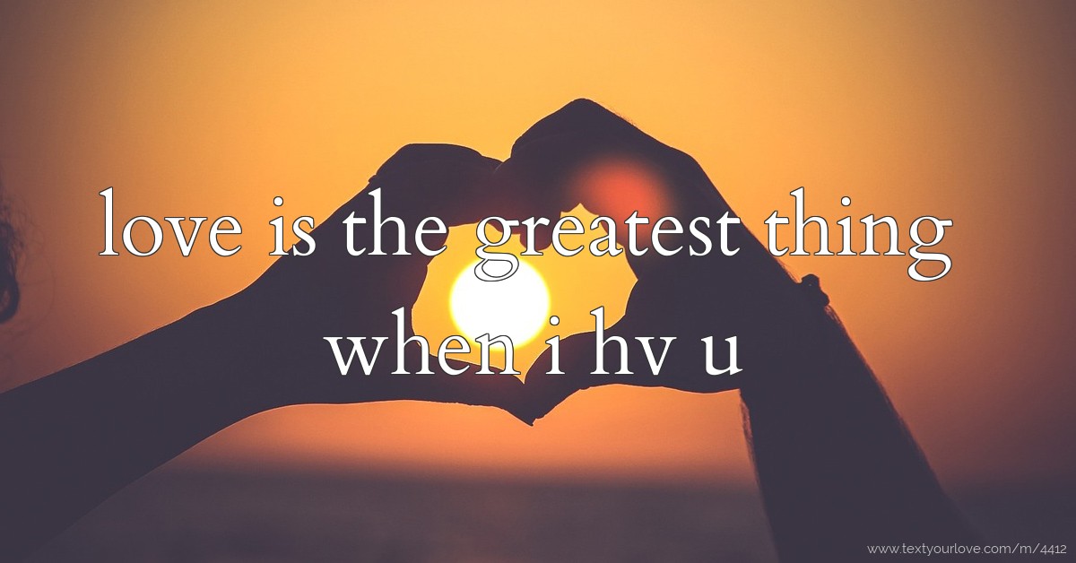 love is the greatest thing when i hv u | Text Message by craziikid_kk