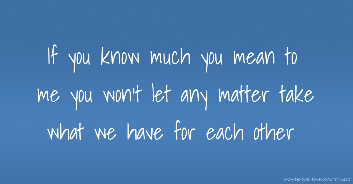 if-you-know-much-you-mean-to-me-you-won-t-let-any-text-message-by