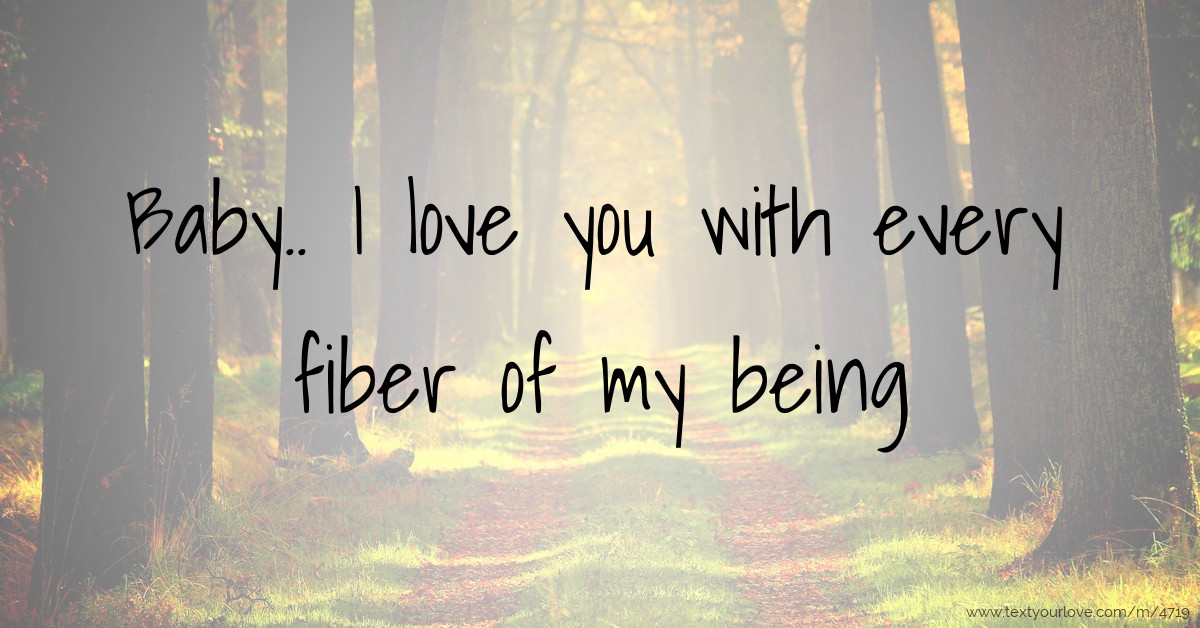 Baby.. I love you with every fiber of my being. Text