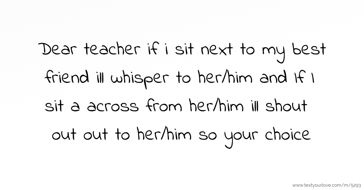 Dear Teacher If I Sit Next To My Best Friend Ill Text