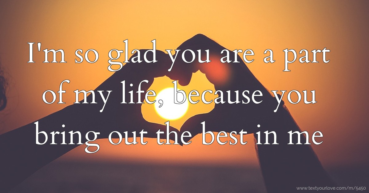 I'm so glad you are a part of my life, because you... | Text Message by ...