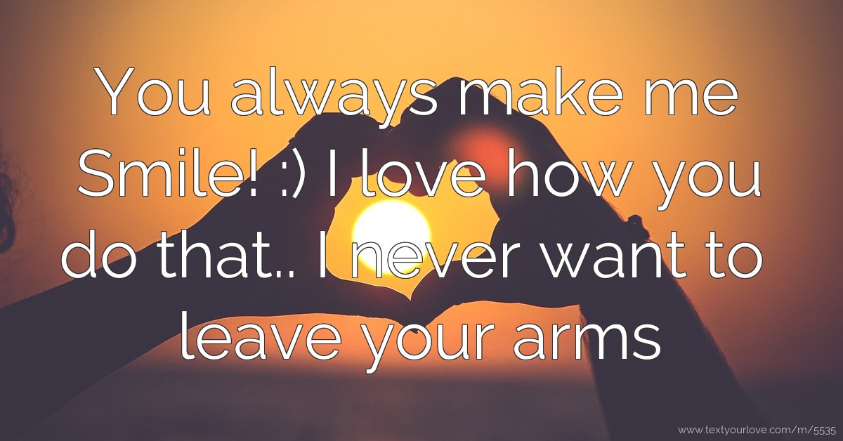 You always make me Smile! :) I love how you do that..... | Text Message ...