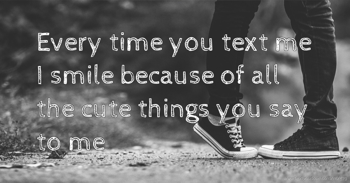 Every time you text me I smile because of all the cute... | Text ...