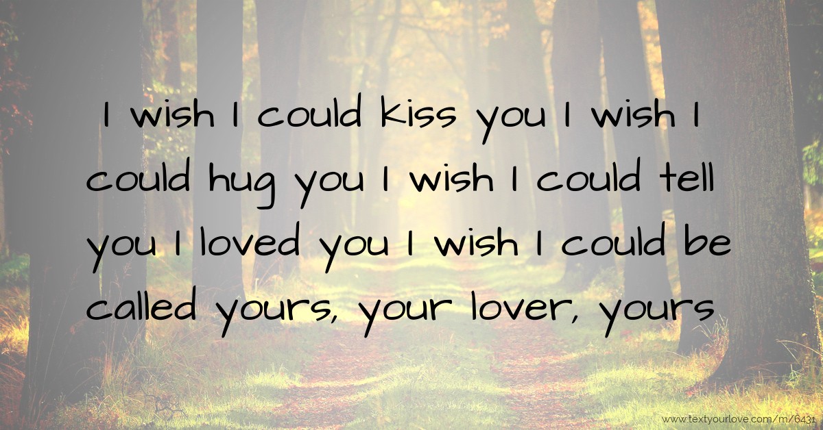 I wish I could kiss you I wish I could hug you I wish... Text Message