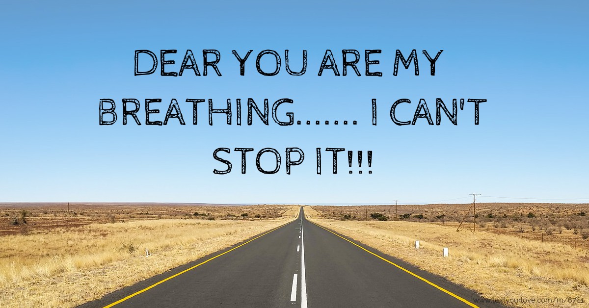 DEAR YOU ARE MY BREATHING....... I CAN'T STOP IT!!! | Text Message by