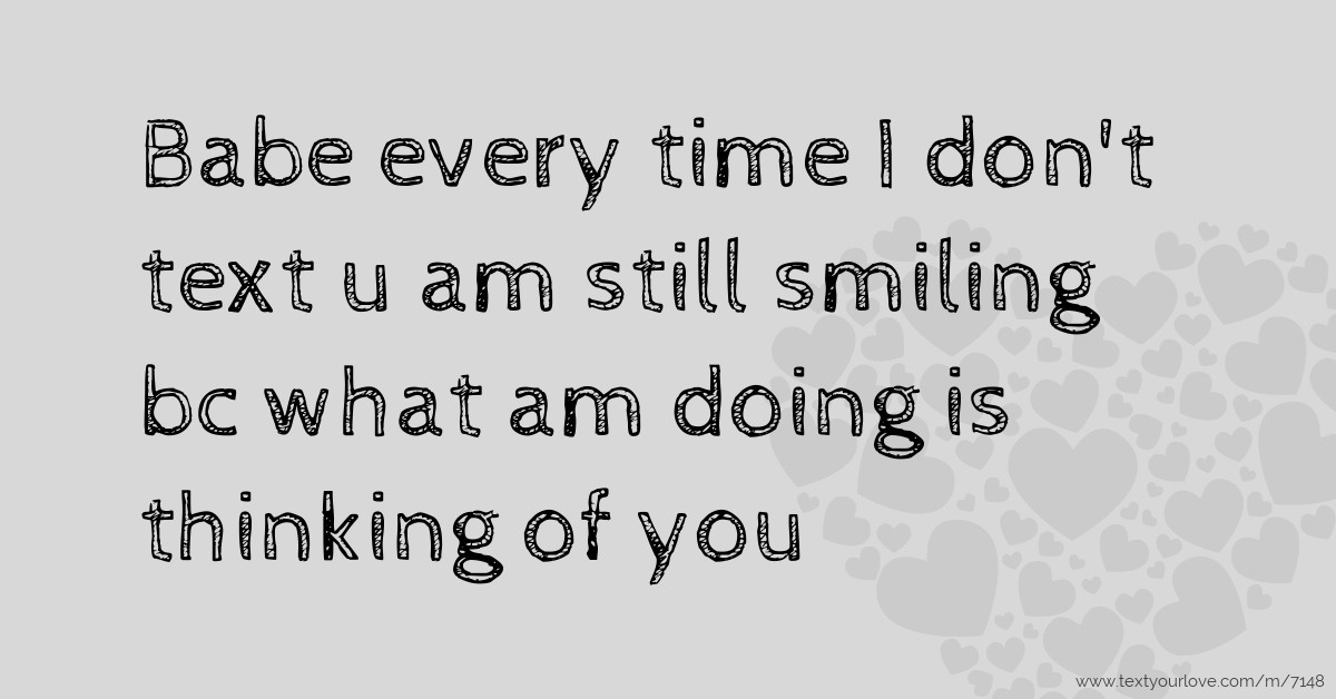 Babe every time I don't text u am still smiling bc what... | Text ...