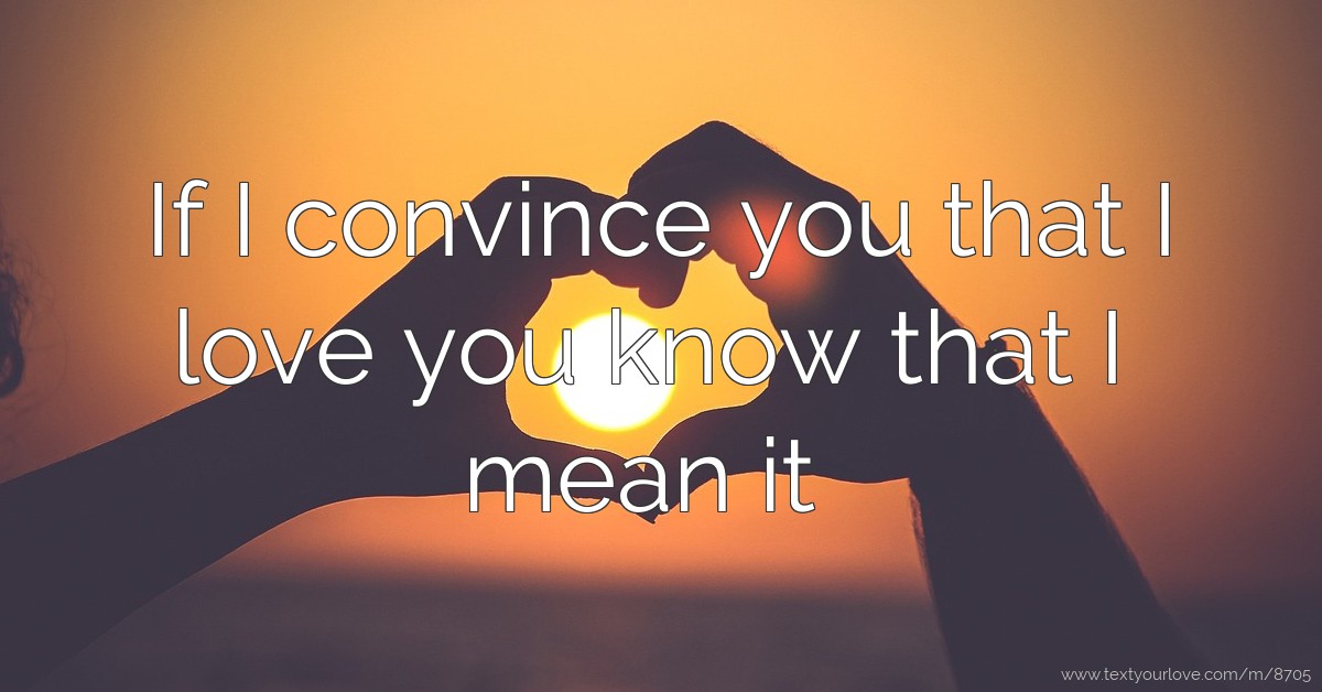 If I convince you that I love you know that I mean it | Text Message by ...