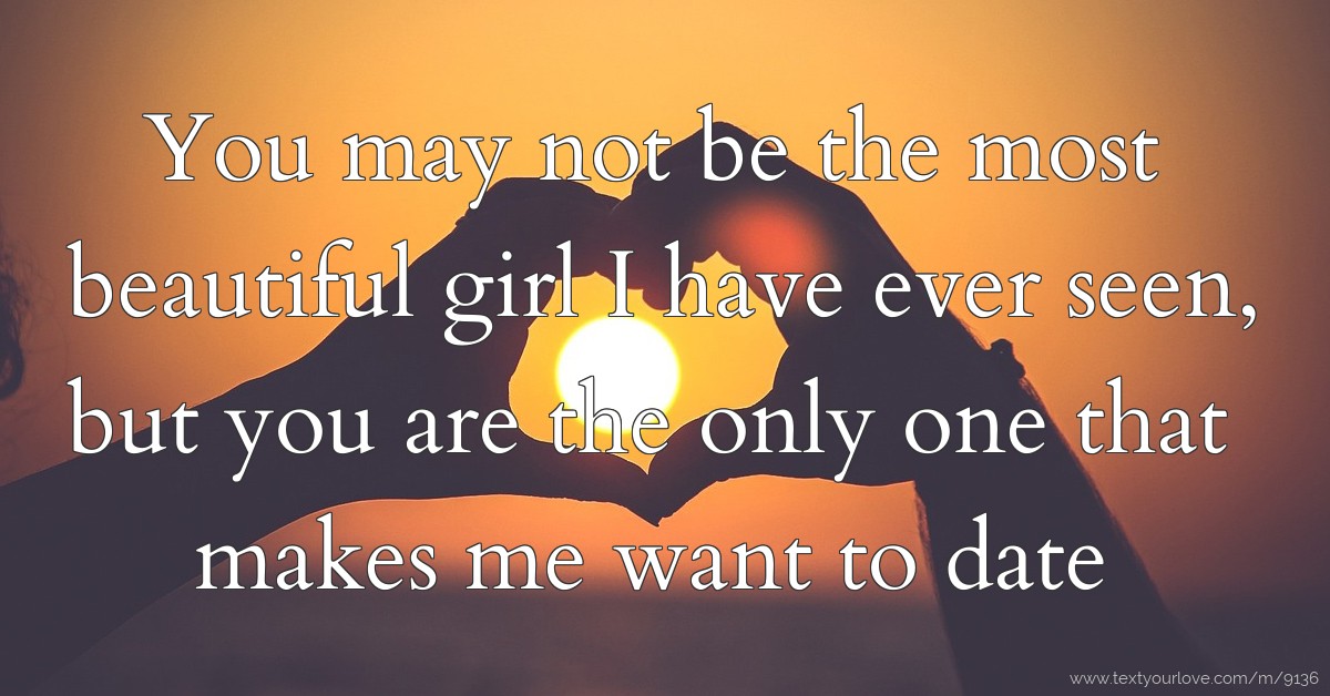 You May Not Be The Most Beautiful Girl I Have Ever Text Message By