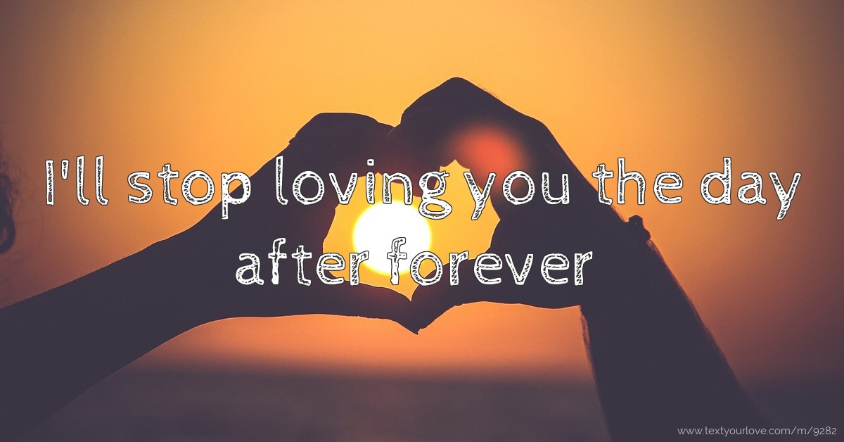 I'll stop loving you the day after forever | Text Message by Xty