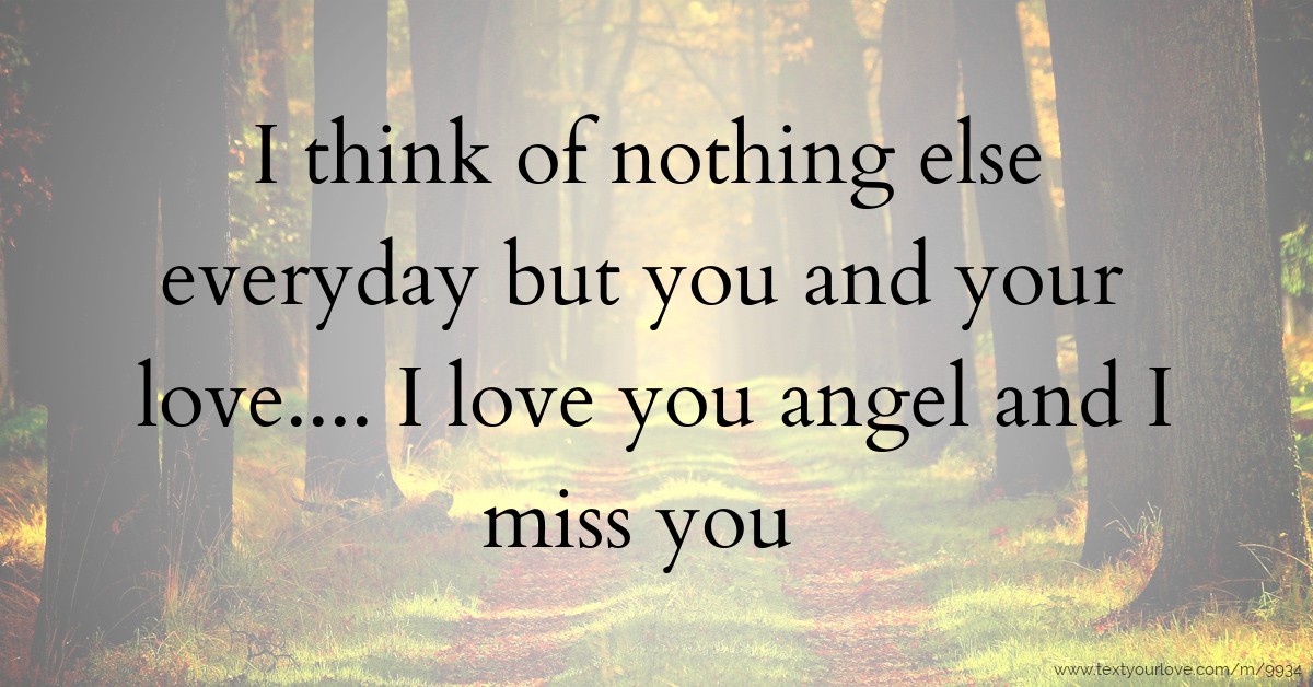 I think of nothing else everyday but you and your... | Text Message by ...