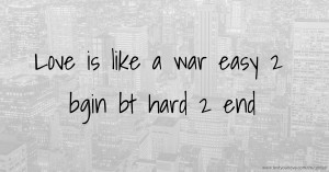 Love is like a war easy 2 bgin bt hard 2 end