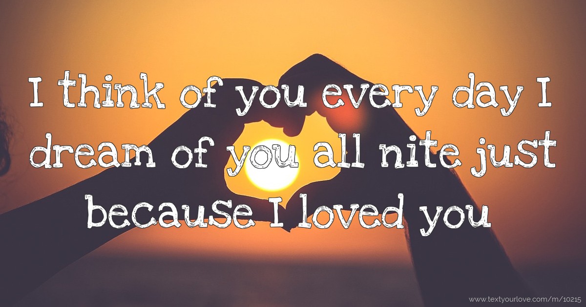 I think of you every day I dream of you all nite just... | Text Message ...