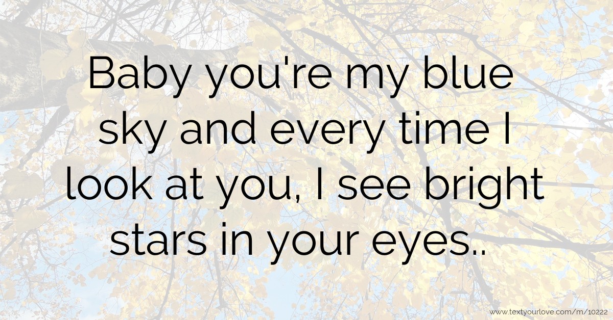 Baby you're my blue sky and every time I look at you, I... | Text ...
