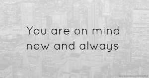 You are on mind now and always
