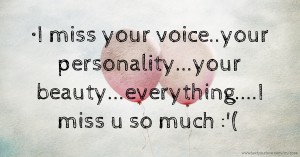 •I miss your voice..your personality...your beauty...everything....I miss u so much :'(