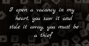 I open a vacancy in my heart, you saw it and stole it away, you must be a thief.