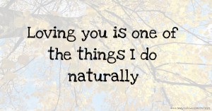 Loving you is one of the things I do naturally