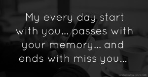 My every day start with you... passes with your memory...  and ends with miss you...