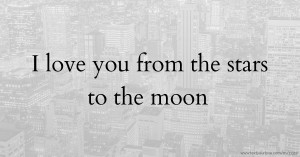 I love you from the stars to the moon.