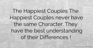 The Happiest Couples  The Happiest Couples never have the same Character. They have the best understanding of their Differences !