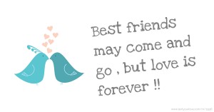 Best friends may come and go , but love is forever !!
