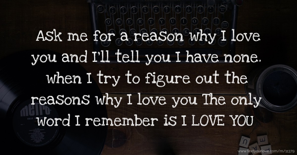 Ask Me For A Reason Why I Love You And I Ll Tell You I Text