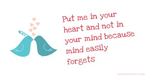 Put me in your heart and not in your mind because mind easily forgets.