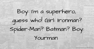 Boy: I'm a superhero, guess who!  Girl: Ironman? Spider-Man? Batman?  Boy: Yourman