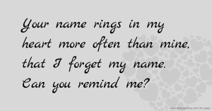 Your name rings in my heart more often than mine, that I forget my name. Can you remind me?