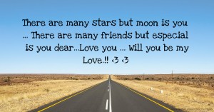 There are many stars but moon is you ... There are many friends but especial is you dear...Love you ... Will you be my Love.!! <3 <3